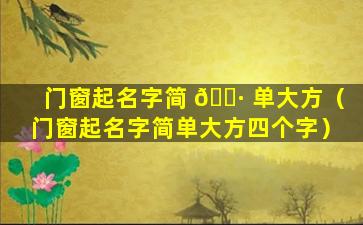 门窗起名字简 🌷 单大方（门窗起名字简单大方四个字）